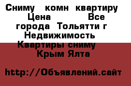 Сниму 1 комн. квартиру  › Цена ­ 7 000 - Все города, Тольятти г. Недвижимость » Квартиры сниму   . Крым,Ялта